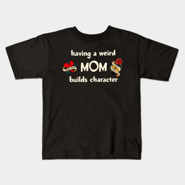 Having a Weird Mom Builds Character, mothers day gift idea, i love my mom Kids T-Shirt by Pattyld